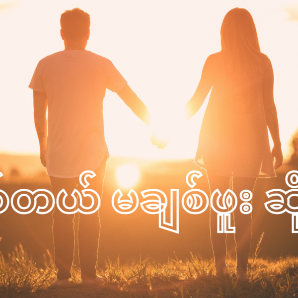 မိမိကိုအမှန်တကယ် ချစ်တယ် မချစ်ဖူး ဆိုတာကို ချစ်သူ ရဲ့ ပြုမူဆက်ဆံပုံကနေ တွေ့နိုင်ပါတယ်