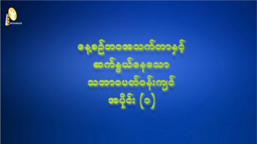 “နေ့စဉ်ဘဝအသက်တာ နှင့်ဆက်နွယ်နေသော သဘာဝပတ်ဝန်းကျင် အပိုင်း ( ၁ )”