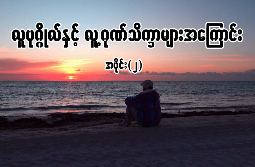 လူပုဂ္ဂိုလ်နှင့် လူ့ဂုဏ်သိက္ခာများအကြောင်း အပိုင်း (၂)